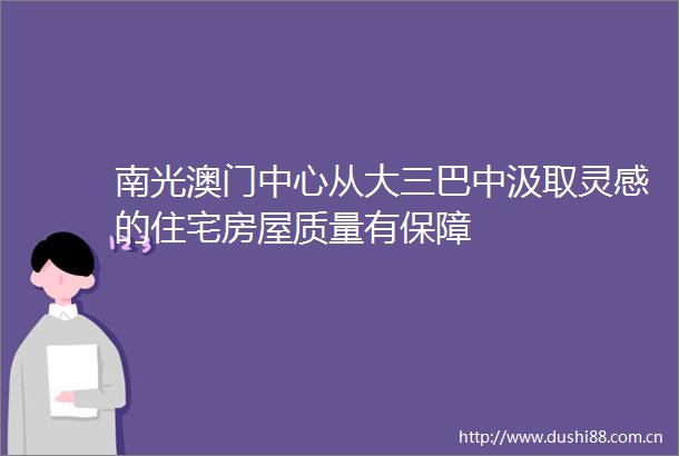 南光澳门中心从大三巴中汲取灵感的住宅房屋质量有保障