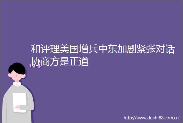 和评理美国增兵中东加剧紧张对话协商方是正道