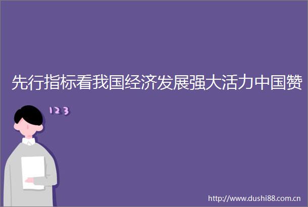 先行指标看我国经济发展强大活力赞