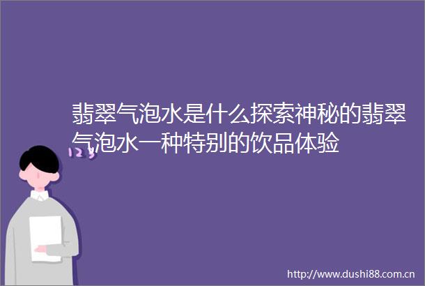 翡翠气泡水是什么探索神秘的翡翠气泡水一种特别的饮品体验