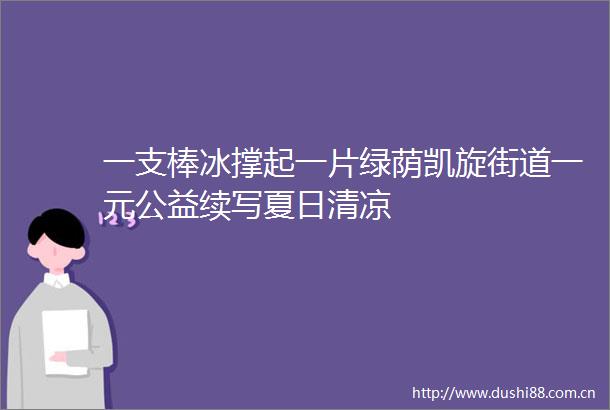一支棒冰撑起一片绿荫凯旋街道一元公益续写夏日清凉