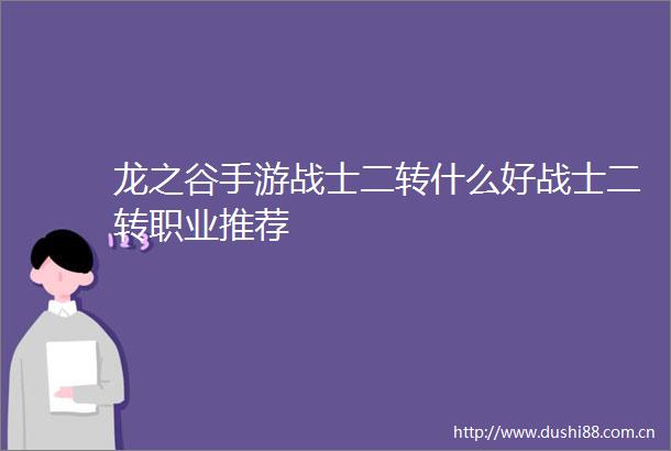 龙之谷手游战士二转什么好战士二转职业推荐