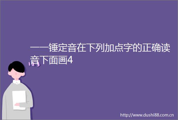 一一锤定音在下列加点字的正确读音下面画4