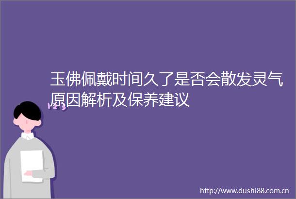 玉佛佩戴时间久了是否会散发灵气原因解析及保养建议