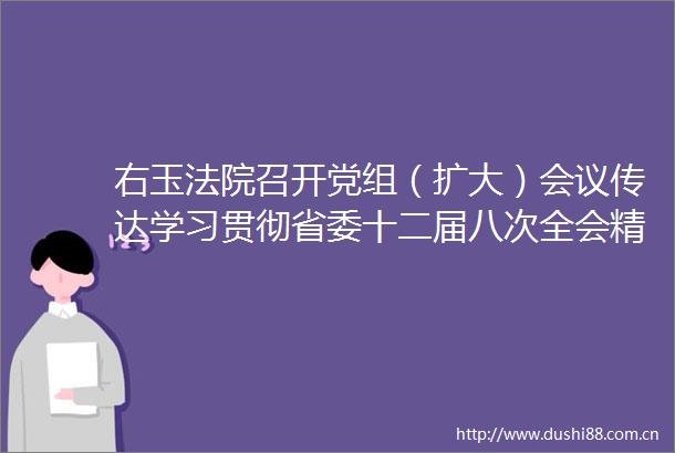 右玉召开党组（扩大）会议传达学习贯彻省委十二届八次全会精神