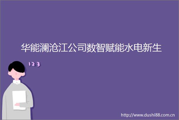 华能澜沧江公司数智赋能水电新生