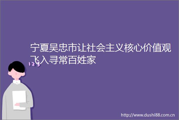 宁夏吴忠市让社会主义核心价值观飞入寻常百姓家