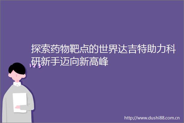 探索药物靶点的世界达吉特助力科研新手迈向新高峰