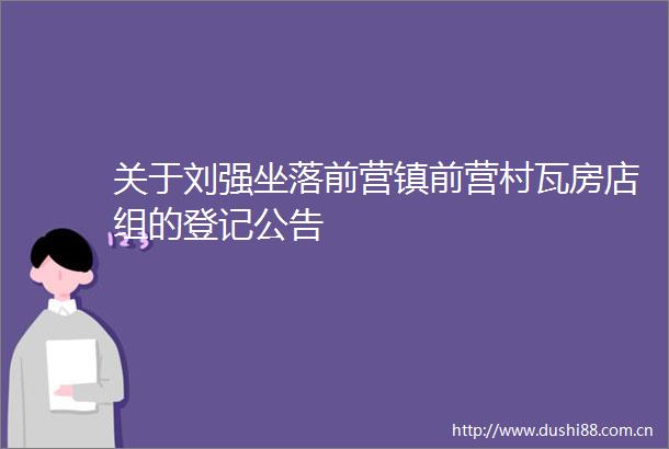 关于刘强坐落前营镇前营村瓦房店组的登记公告