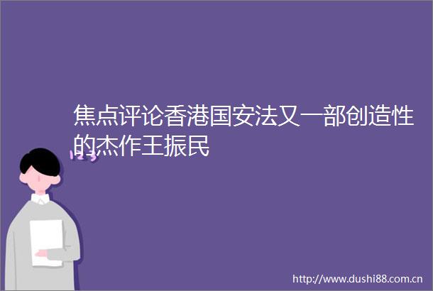 焦点评论香港国安法又一部创造性的杰作王振民