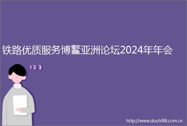 铁路优质服务博鳌亚洲论坛2024年年会