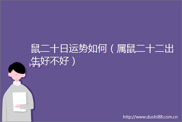 鼠二十日运势如何（属鼠二十二出生好不好）