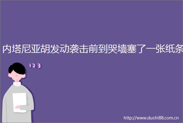 内塔尼亚胡发动袭击前到哭墙塞了一张纸条