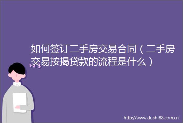 如何签订二手房交易合同（二手房交易按揭的流程是什么）