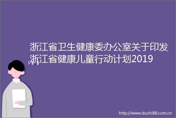 浙江省卫生健康委办公室关于印发浙江省健康儿童行动计划20192020年实施方案的通知