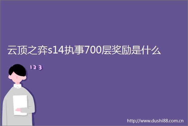 云顶之弈s14执事700层奖励是什么