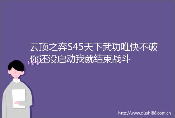 云顶之弈S45天下武功唯快不破你还没启动我就结束战斗