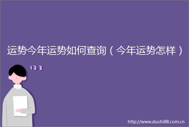 运势今年运势如何查询（今年运势怎样）