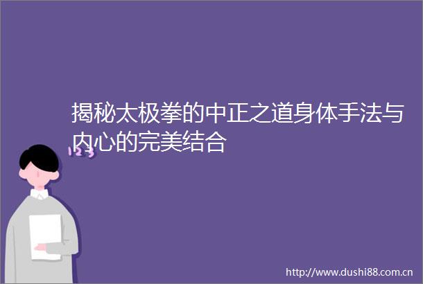 揭秘太极拳的中正之道身体手法与内心的完美结合