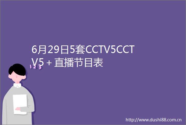 6月29日5套CCTV5CCTV5＋直播节目表