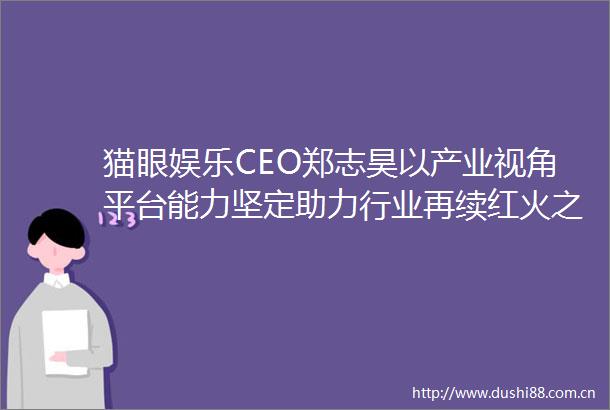 猫眼娱乐CEO郑志昊以产业视角平台能力坚定助力行业再续红火之势