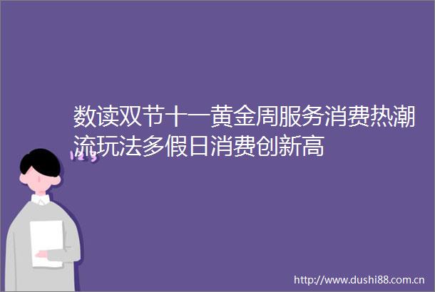 数读双节十一黄金周服务消费热潮流玩法多假日消费创新高