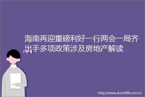 海南再迎重磅利好一行两会一局齐出手多项政策涉及房地产解读