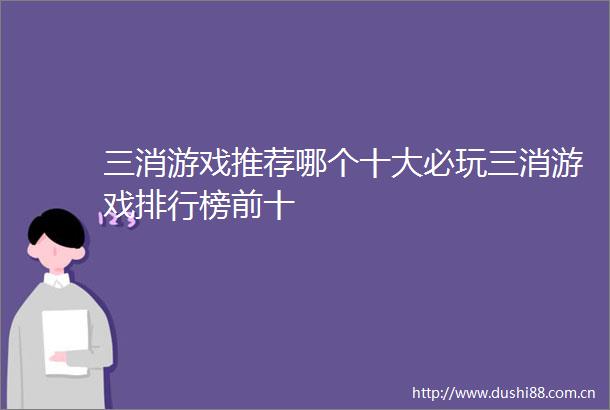 三消游戏推荐哪个十大必玩三消游戏排行榜前十