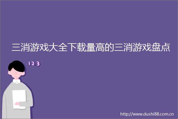 三消游戏大全下载量高的三消游戏盘点