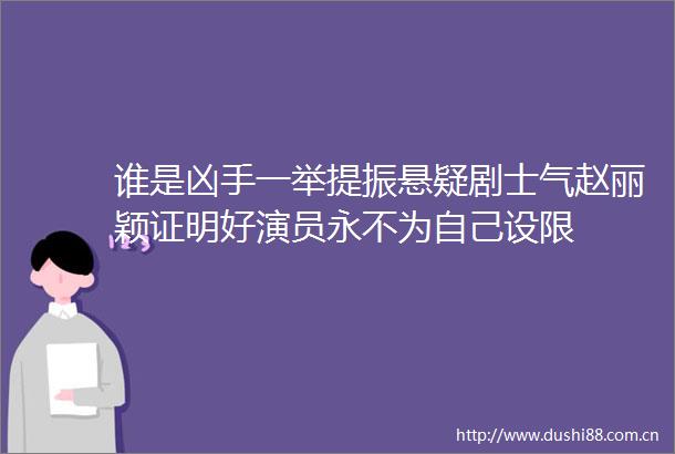 谁是凶手一举提振悬疑剧士气赵丽颖证明好演员永不为自己设限