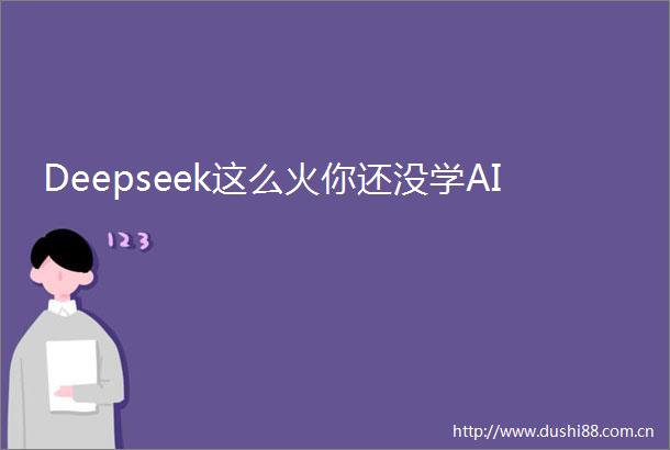 Deepseek这么火你还没学AI
