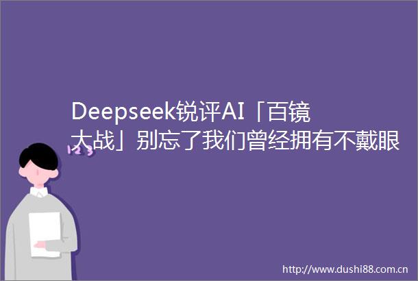 Deepseek锐评AI「百镜大战」别忘了我们曾经拥有不戴眼镜的自由