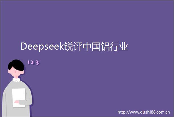 Deepseek锐评铝行业
