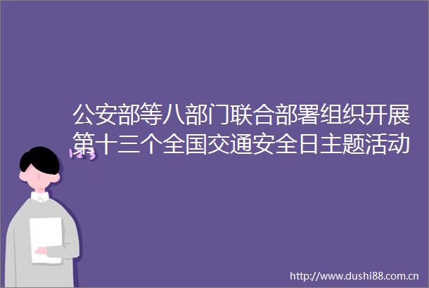 部等八部门联合部署组织开展第十三个全国交通安全日主题活动