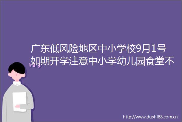 广东低风险地区中小学校9月1号如期开学注意中小学幼儿园食堂不得制售这些食品