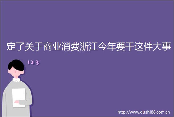 定了关于商业消费浙江今年要干这件大事