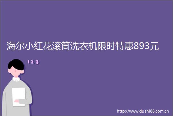 海尔小红花滚筒洗衣机限时特惠893元