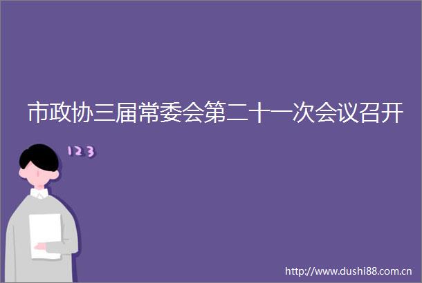 市政协三届常委会第二十一次会议召开