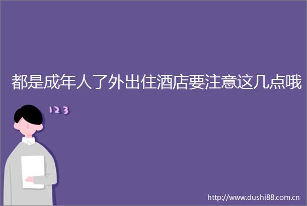都是成年人了外出住酒店要注意这几点哦
