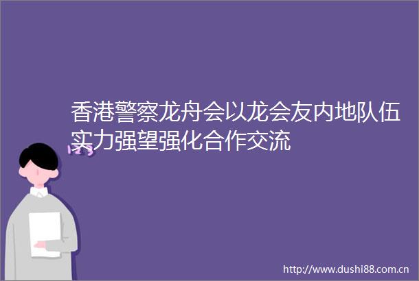香港龙舟会以龙会友内地队伍实力强望强化合作交流