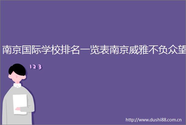 南京国际学校排名一览表南京威雅不负众望