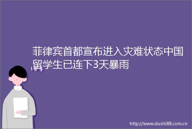 菲律宾首都宣布进入灾难状态留学生已连下3天暴雨