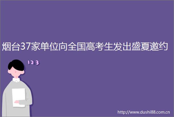 烟台37家单位向全国高考生发出盛夏邀约