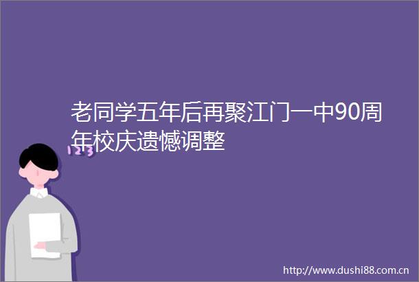 老同学五年后再聚江门一中90周年校庆遗憾调整