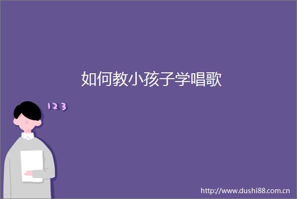 如何教小孩子学唱歌