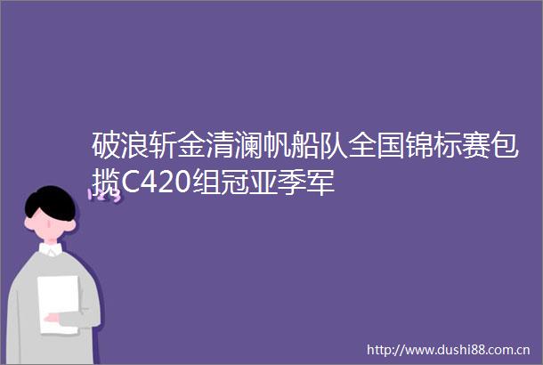破浪斩金清澜帆船队全国锦标赛包揽C420组冠亚季军