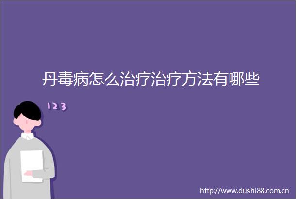 丹毒病怎么治疗治疗方法有哪些