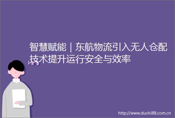 智慧赋能｜东航物流引入无人仓配技术提升运行安全与效率