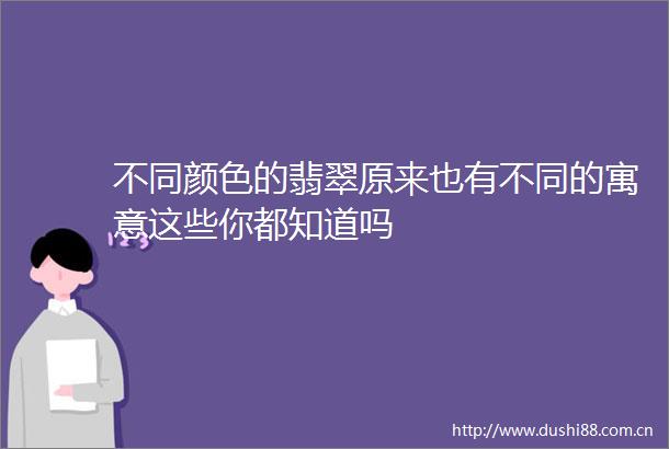 不同颜色的翡翠原来也有不同的寓意这些你都知道吗