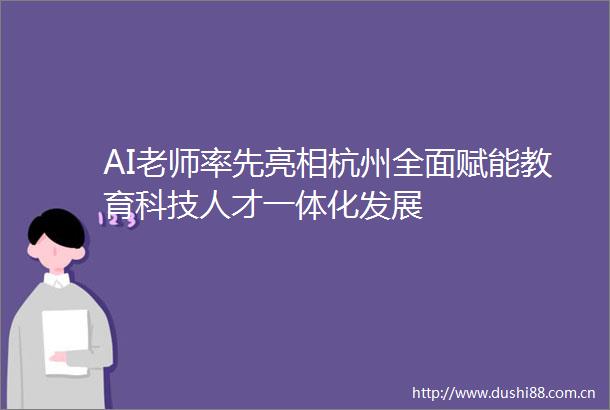 AI老师率先亮相杭州全面赋能教育科技人才一体化发展